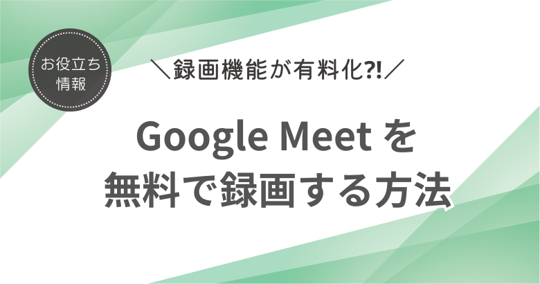 Google Meet の録画機能が有料化!? オンライン会議を無料で録画する方法