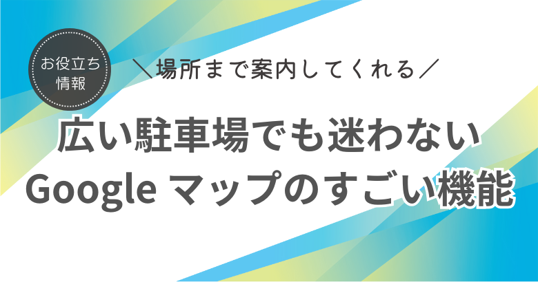 広い駐車場で迷わない人だけが知っている Google マップのすごい機能