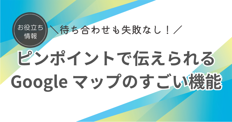 待ち合わせに失敗しない人だけが知っている Google マップの凄い機能