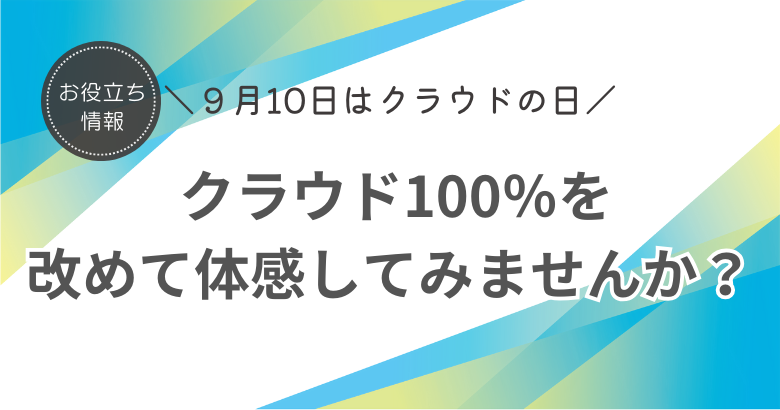 ９月10日はクラウドの日！ クラウド100％を改めて体感してみませんか？