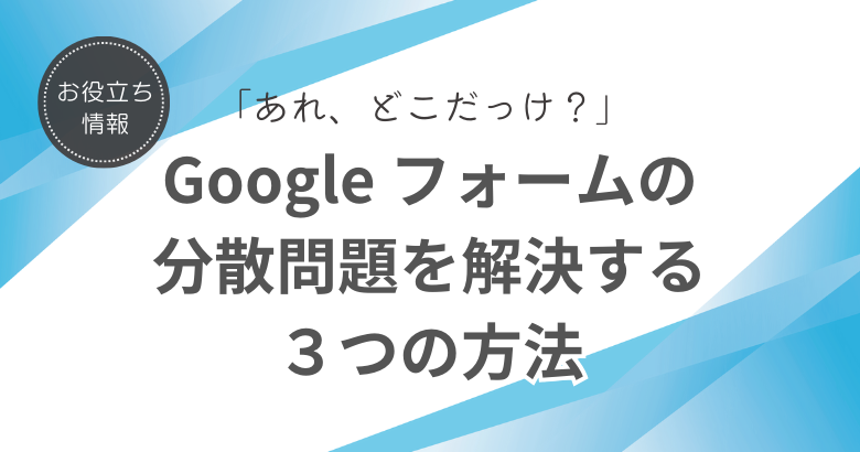 Google フォームの「あれ、どこだっけ？」を解決する3つの方法