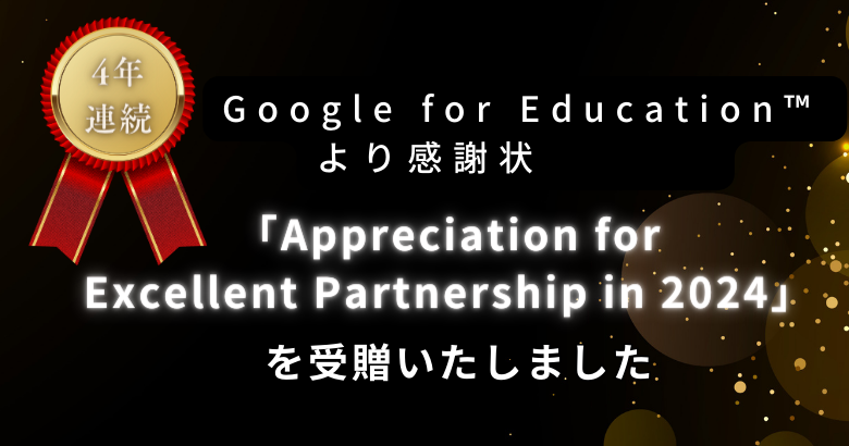 Google for Education™ より感謝状 「Appreciation for Excellent Partnership in 2024」を受贈いたしました