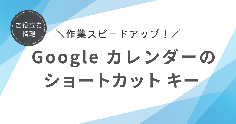 作業スピード アップ！ Google カレンダーのショートカット キー