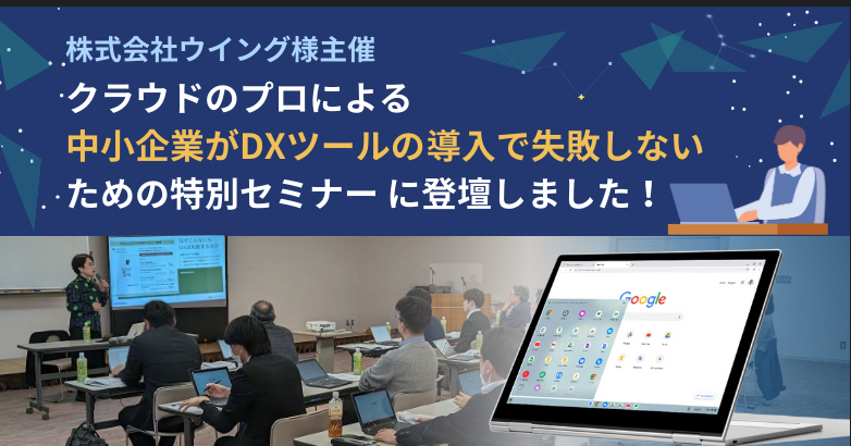 クラウドのプロによるDXツールの導入で失敗しないための特別セミナー！「株式会社ウイング」にてセミナー登壇しました！